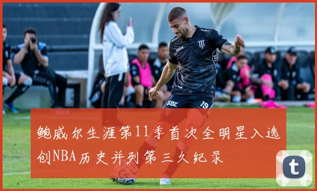 鲍威尔生涯第11季首次全明星入选创NBA历史并列第三久纪录