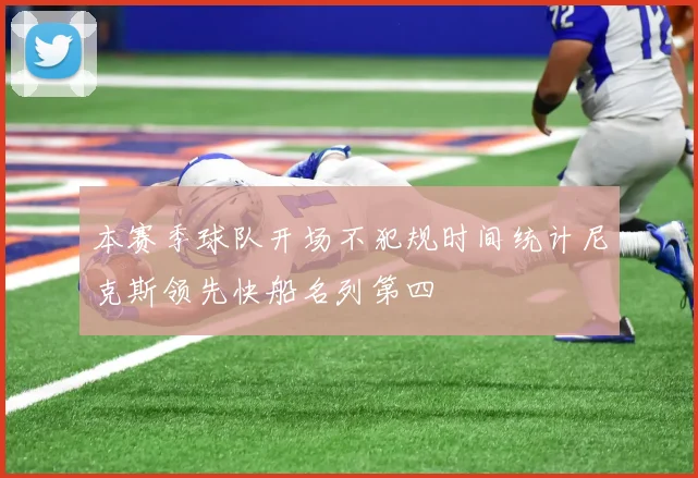 本赛季球队开场不犯规时间统计尼克斯领先快船名列第四