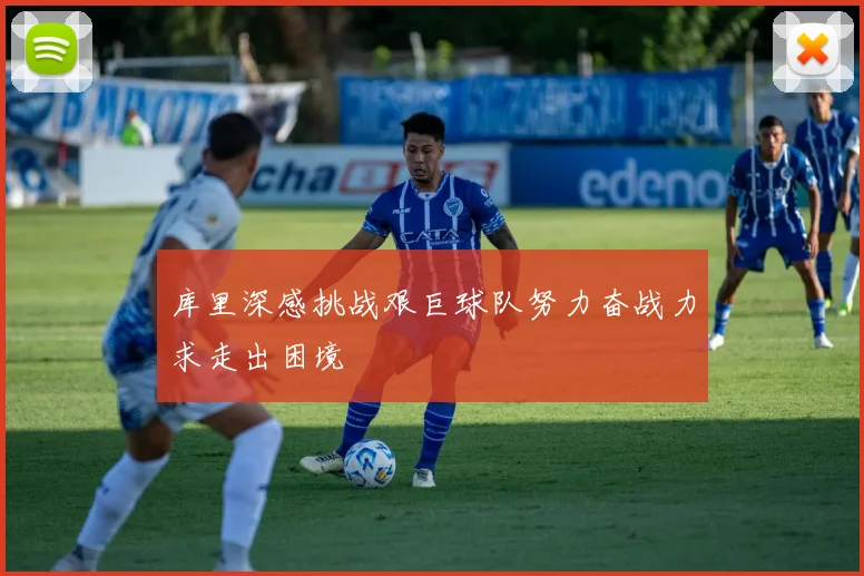 库里深感挑战艰巨球队努力奋战力求走出困境