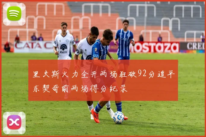 里夫斯火力全开两场狂砍92分追平东契奇前两场得分纪录