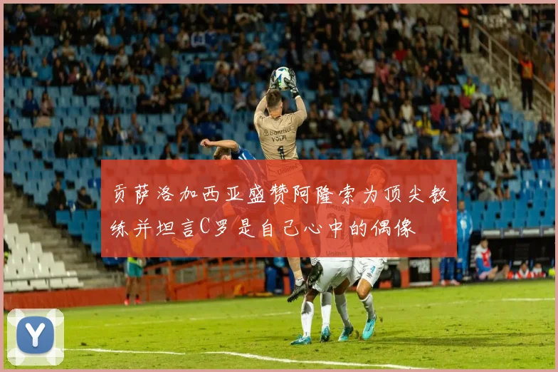 贡萨洛加西亚盛赞阿隆索为顶尖教练并坦言C罗是自己心中的偶像