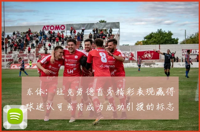 东体：让克劳德首秀精彩表现赢得球迷认可或将成为成功引援的标志