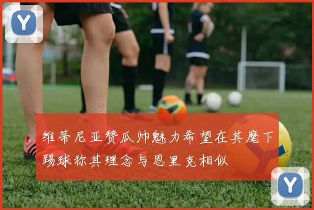 维蒂尼亚赞瓜帅魅力希望在其麾下踢球称其理念与恩里克相似