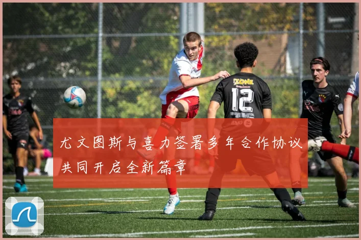 尤文图斯与喜力签署多年合作协议共同开启全新篇章