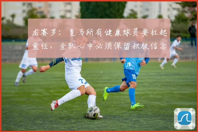 龙赛罗：皇马所有健康球员要扛起重任，全队心中必须保留积极信念