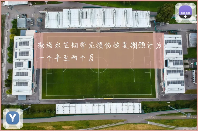 勒诺尔芒韧带无损伤恢复期预计为一个半至两个月