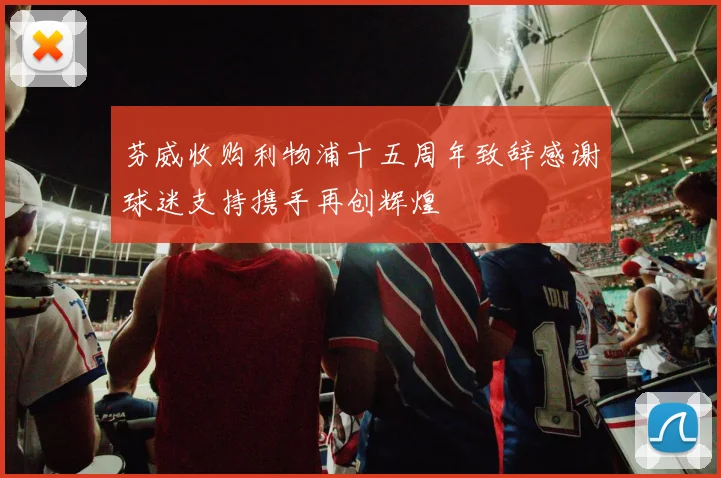 芬威收购利物浦十五周年致辞感谢球迷支持携手再创辉煌