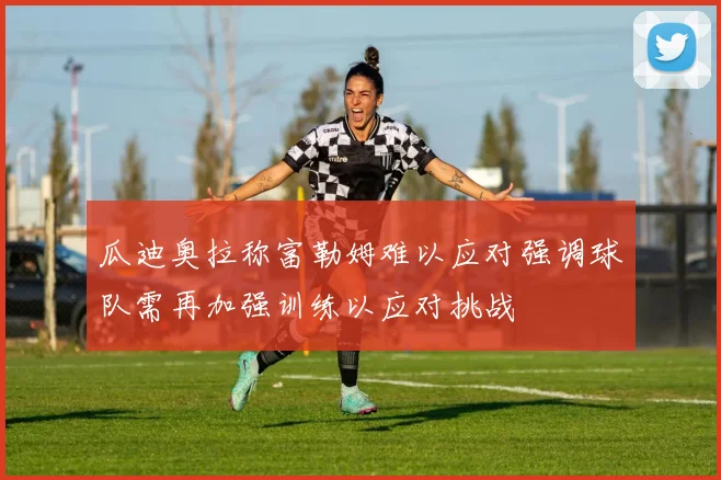 瓜迪奥拉称富勒姆难以应对强调球队需再加强训练以应对挑战