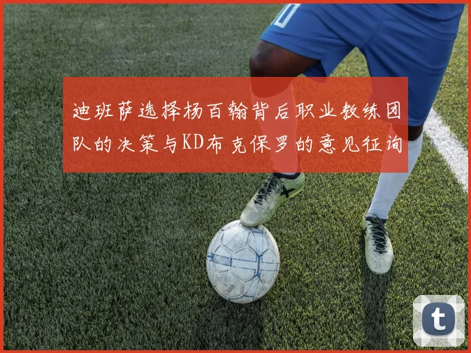 迪班萨选择杨百翰背后职业教练团队的决策与KD布克保罗的意见征询