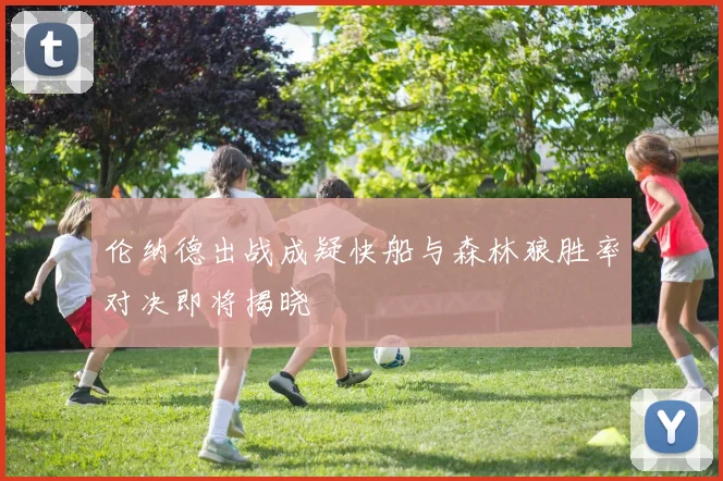 伦纳德出战成疑快船与森林狼胜率对决即将揭晓