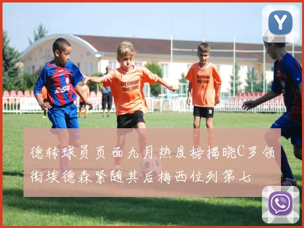 德转球员页面九月热度榜揭晓C罗领衔埃德森紧随其后梅西位列第七
